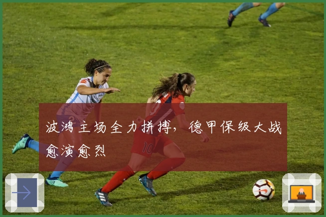 波鸿主场全力拼搏，德甲保级大战愈演愈烈