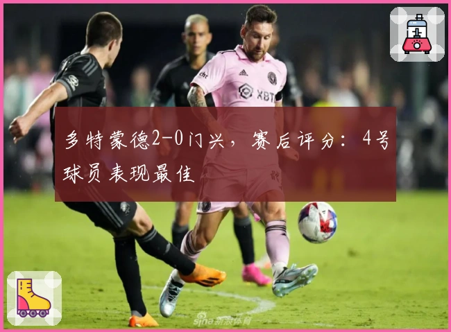 多特蒙德2-0门兴，赛后评分：4号球员表现最佳