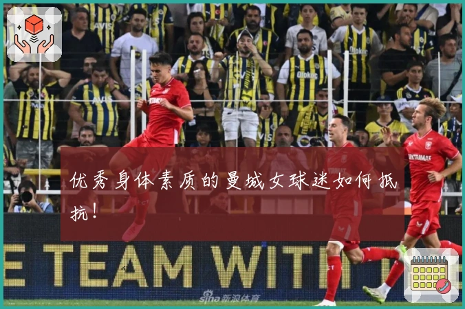 优秀身体素质的曼城女球迷如何抵抗！