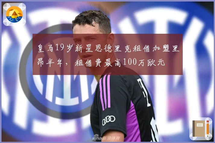 皇马19岁新星恩德里克租借加盟里昂半年，租借费最高100万欧元