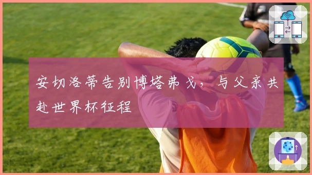 安切洛蒂告别博塔弗戈，与父亲共赴世界杯征程