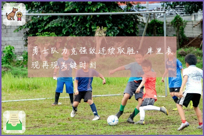 勇士队力克强敌连续取胜，库里表现再现关键时刻