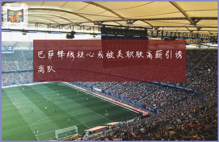 巴萨锋线核心或被美职联高薪引诱离队