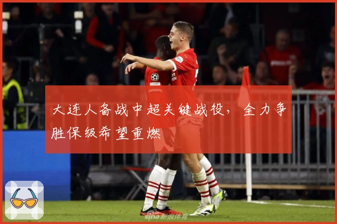 大连人备战中超关键战役，全力争胜保级希望重燃