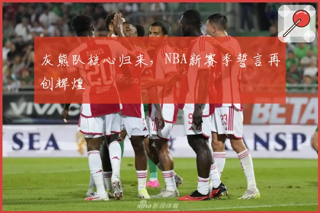 灰熊队核心归来，NBA新赛季誓言再创辉煌