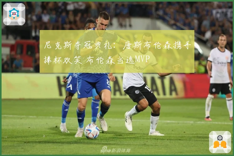 尼克斯夺冠典礼：唐斯布伦森携手捧杯欢笑 布伦森当选MVP