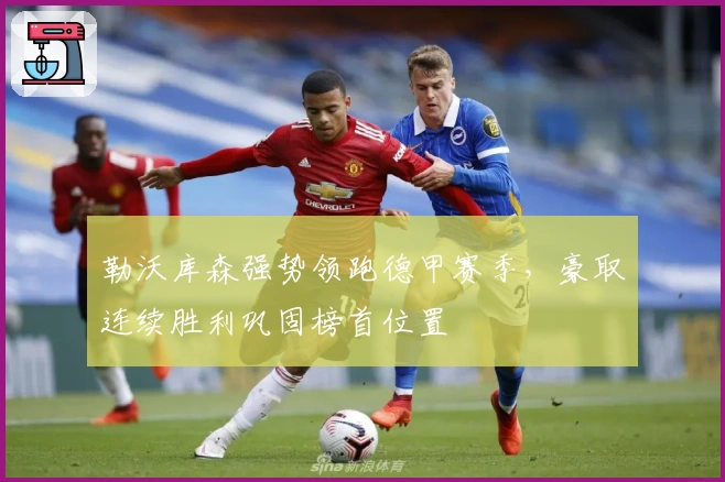 勒沃库森强势领跑德甲赛季，豪取连续胜利巩固榜首位置