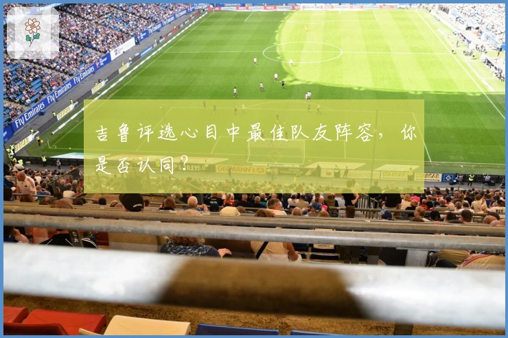 吉鲁评选心目中最佳队友阵容,你是否认同?