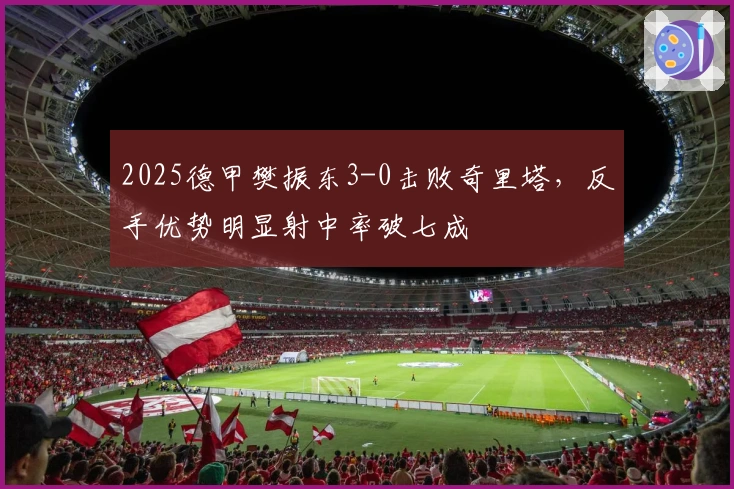 2025德甲樊振东3-0击败奇里塔，反手优势明显射中率破七成