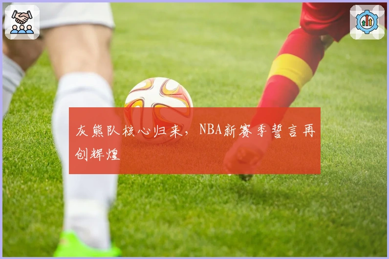 灰熊队核心归来，NBA新赛季誓言再创辉煌